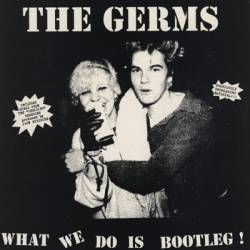 The Germs : What We Do Is Bootleg!